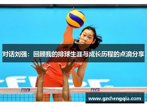 对话刘强：回顾我的排球生涯与成长历程的点滴分享