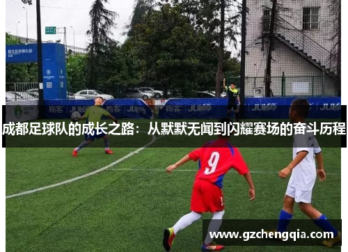成都足球队的成长之路：从默默无闻到闪耀赛场的奋斗历程