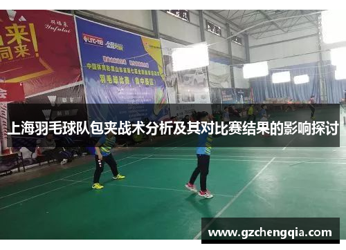 上海羽毛球队包夹战术分析及其对比赛结果的影响探讨