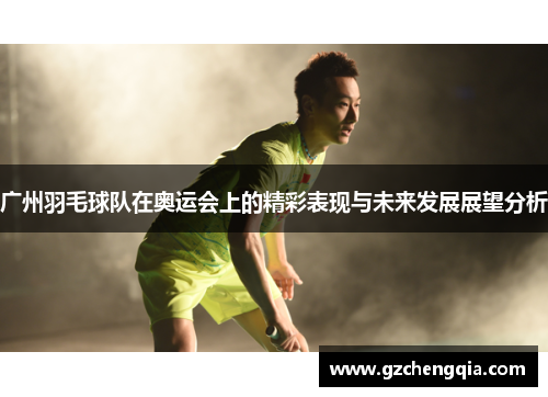 广州羽毛球队在奥运会上的精彩表现与未来发展展望分析